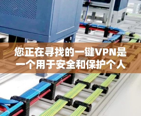 您正在寻找的一键VPN是一个用于安全和保护个人数据的工具。以下是详细的步骤，帮助您逐步安装和使用该应用