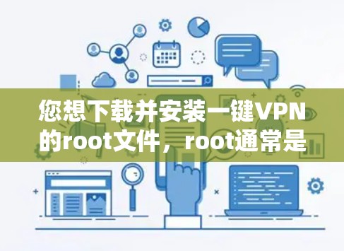 您想下载并安装一键VPN的root文件,root通常是指安装软件时需要的root权限。以下是您可能需要的步骤和信息 您想下载并安装一键VPN的root文件,root通常是指安装软件时需要的root权限。以下是您可能需要的步骤和信息