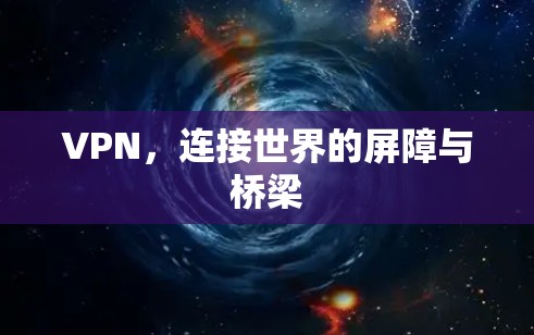 VPN,连接世界的屏障与桥梁 VPN,连接世界的屏障与桥梁