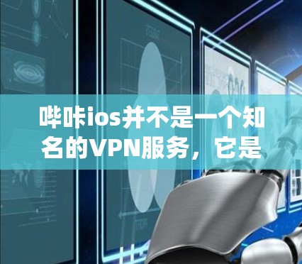 哔咔ios并不是一个知名的VPN服务，它是一个抖音的 sister site，主要用于剪辑和分享视频内容。如果你指的是在抖音系统中使用VPN，可能需要通过抖音的VPN功能来访问其他地区的视频内容