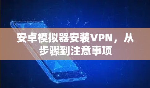 安卓模拟器安装VPN，从步骤到注意事项
