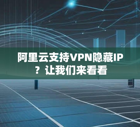 阿里云支持VPN隐藏IP?让我们来看看 阿里云支持VPN隐藏IP?让我们来看看