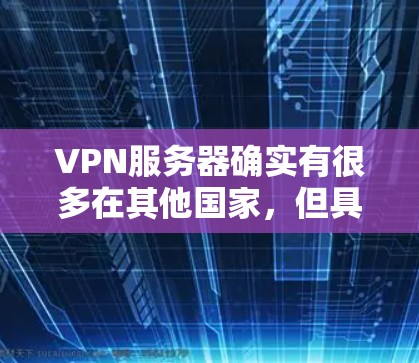 VPN服务器确实有很多在其他国家,但具体是否在用户所在国家取决于服务提供商的具体选择和需求。以下是一些关于VPN服务器在国外的情况 VPN服务器确实有很多在其他国家,但具体是否在用户所在国家取决于服务提供商的具体选择和需求。以下是一些关于VPN服务器在国外的情况