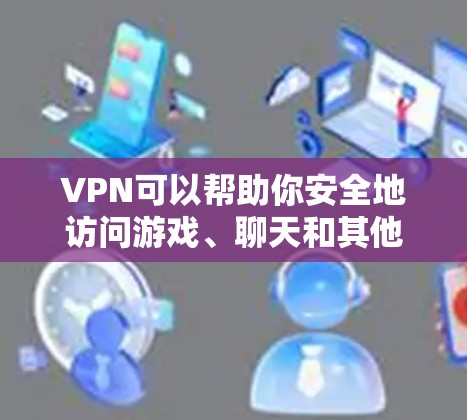 VPN可以帮助你安全地访问游戏、聊天和其他需要在线内容的地方，尤其是在需要保护网络安全的情况下。如果你正在寻找一个免费且安全的VPN，以下是一些推荐的选项