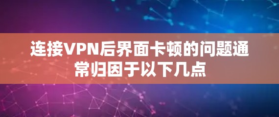 连接VPN后界面卡顿的问题通常归因于以下几点 连接VPN后界面卡顿的问题通常归因于以下几点
