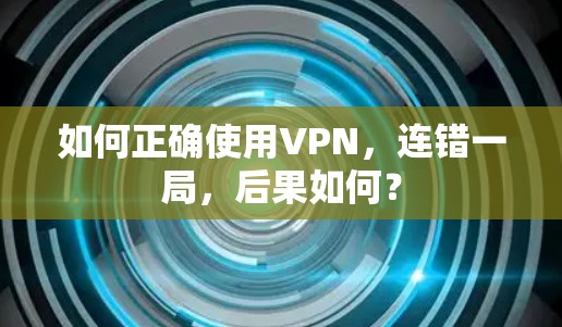 如何正确使用VPN，连错一局，后果如何？