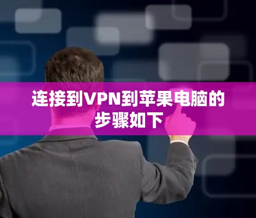 连接到VPN到苹果电脑的步骤如下 连接到VPN到苹果电脑的步骤如下