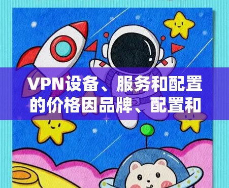 VPN设备、服务和配置的价格因品牌、配置和需求而异，以下是一些常见的价位范围