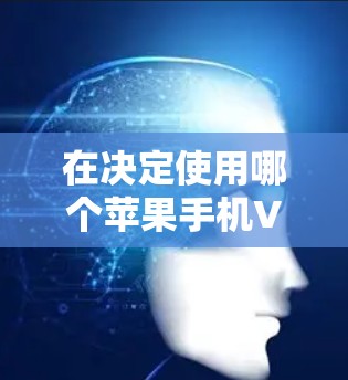 在决定使用哪个苹果手机VPN服务时，可以按照以下步骤进行比较