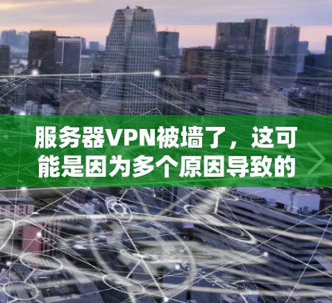 服务器VPN被墙了，这可能是因为多个原因导致的。以下是一些可能的解决方法