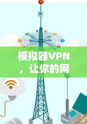 模拟器VPN，让你的网络更安全、更便捷的解决方案