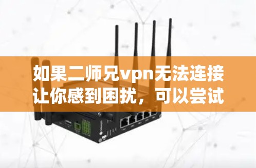 如果二师兄vpn无法连接让你感到困扰，可以尝试以下步骤来解决