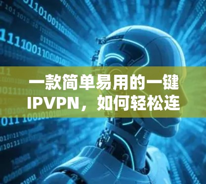 一款简单易用的一键IPVPN，如何轻松连接互联网