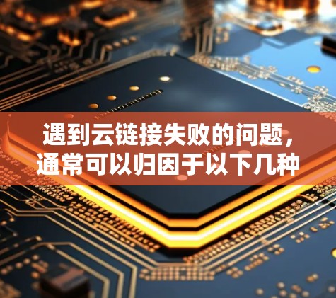 遇到云链接失败的问题，通常可以归因于以下几种原因，以下是处理这种情况的步骤