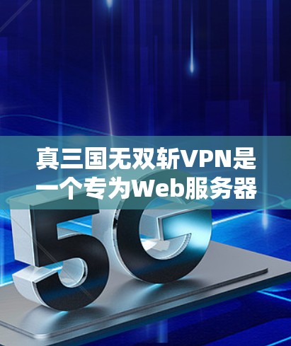真三国无双斩VPN是一个专为Web服务器设计的VPN服务，旨在通过加密和反向代理技术，提供安全、高效的数据传输服务。以下是对其功能和应用场景的详细分析
