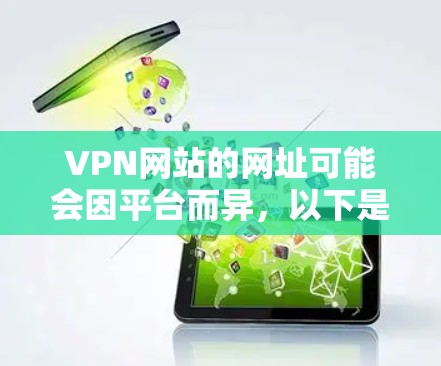 VPN网站的网址可能会因平台而异，以下是一些常见的VPN服务的网址和访问方法