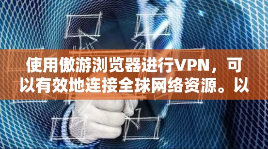 使用傲游浏览器进行VPN,可以有效地连接全球网络资源。以下是详细的步骤指南 使用傲游浏览器进行VPN,可以有效地连接全球网络资源。以下是详细的步骤指南
