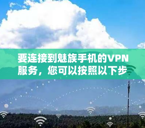 要连接到魅族手机的VPN服务，您可以按照以下步骤操作