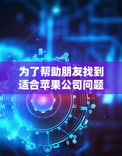 为了帮助朋友找到适合苹果公司问题的免费软件，以下是一些推荐