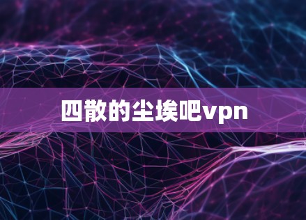四散的尘埃吧vpn