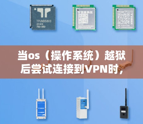 当os(操作系统)越狱后尝试连接到VPN时,可能会遇到以下问题。以下是解决此类问题的步骤 当os(操作系统)越狱后尝试连接到VPN时,可能会遇到以下问题。以下是解决此类问题的步骤