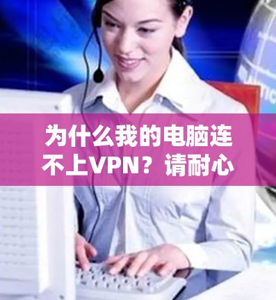 为什么我的电脑连不上VPN?请耐心等待,我将为你详细解答 为什么我的电脑连不上VPN?请耐心等待,我将为你详细解答
