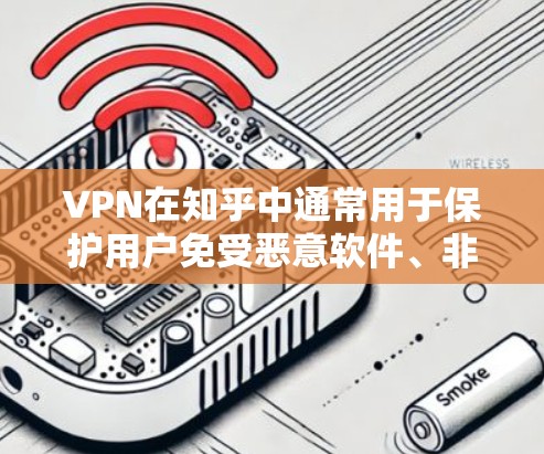 VPN在知乎中通常用于保护用户免受恶意软件、非法内容和其他网络威胁的影响。如果你在使用知乎时遇到了速度问题，或者担心VPN对你的体验有影响，以下是一些考虑的因素和建议