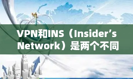 VPN和INS（Insider’s Network）是两个不同的概念，它们在功能和使用场景上有所不同。以下是对VPN和INS的区别以及如何处理VPN已卸载但仍有INS可用的问题的详细说明