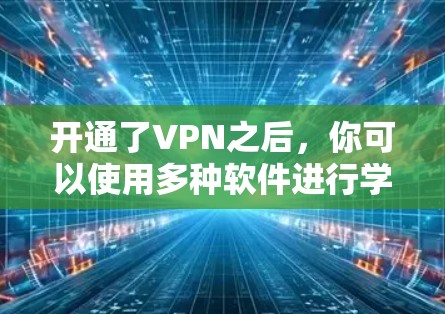 开通了VPN之后，你可以使用多种软件进行学习和工作。以下是一些常见的推荐