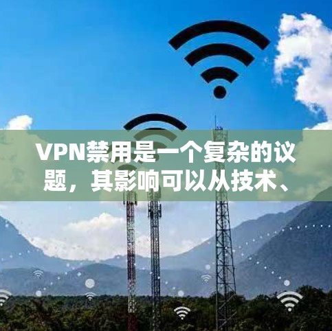 VPN禁用是一个复杂的议题，其影响可以从技术、法律、社会和经济多个角度进行分析。以下是逐步的解释和总结
