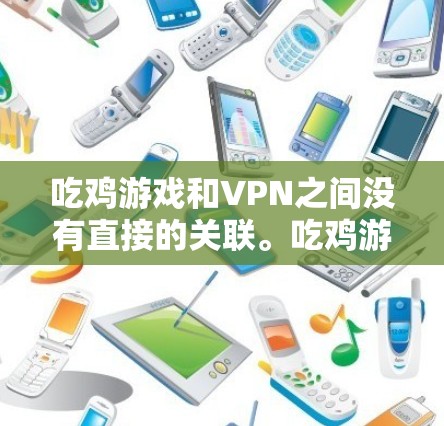 吃鸡游戏和VPN之间没有直接的关联。吃鸡游戏是PC端的电子竞技游戏，而VPN主要是用于加密传输、流媒体观看等服务。两者属于不同的领域，一个涉及电子游戏，另一个涉及网络加密