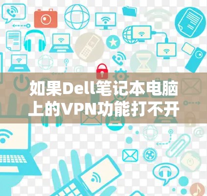 如果Dell笔记本电脑上的VPN功能打不开,通常可能是由于网络不稳定、VPN服务器无法访问,或者Dell笔记本电脑配置有误。以下是一些可能的解决方法 如果Dell笔记本电脑上的VPN功能打不开,通常可能是由于网络不稳定、VPN服务器无法访问,或者Dell笔记本电脑配置有误。以下是一些可能的解决方法