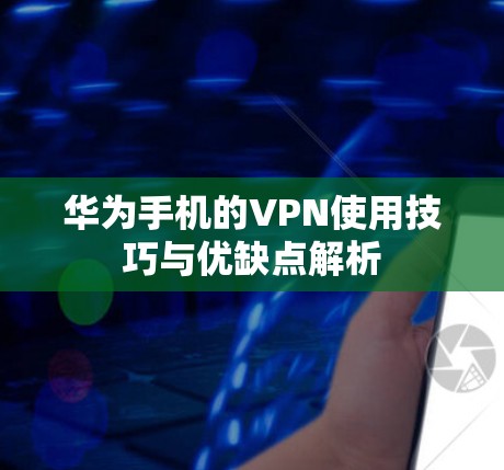 华为手机的VPN使用技巧与优缺点解析