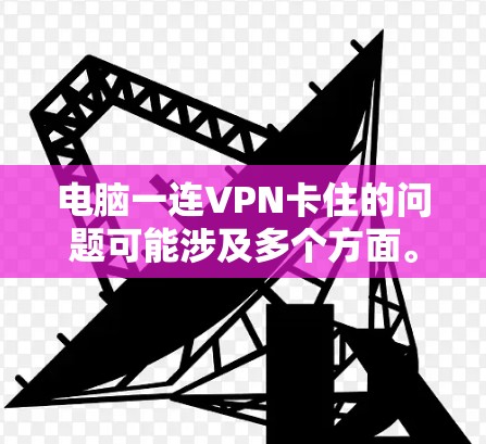 电脑一连VPN卡住的问题可能涉及多个方面。以下是一些建议，帮助你排查并解决问题