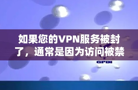 如果您的VPN服务被封了，通常是因为访问被禁、访问内容被查出违规、或系统问题。以下是一些常见处理方法