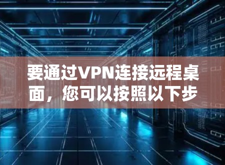 要通过VPN连接远程桌面，您可以按照以下步骤操作