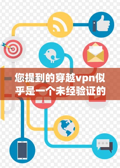 您提到的穿越vpn似乎是一个未经验证的名称,可能是打乱的网络资源或未经过核对的软件。如果您正在寻找VPN服务,建议您参考以下步骤来确保安全 您提到的穿越vpn似乎是一个未经验证的名称,可能是打乱的网络资源或未经过核对的软件。如果您正在寻找VPN服务,建议您参考以下步骤来确保安全