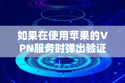 如果在使用苹果的VPN服务时弹出验证无法连接的问题，通常是因为配置有误或者应用本身的问题。以下是常见的解决步骤