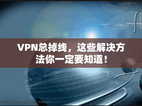 VPN总掉线，这些解决方法你一定要知道！