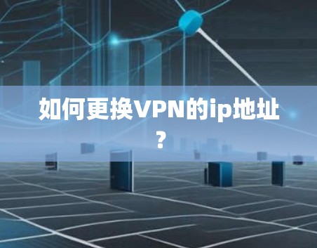 如何更换VPN的ip地址? 如何更换VPN的ip地址?