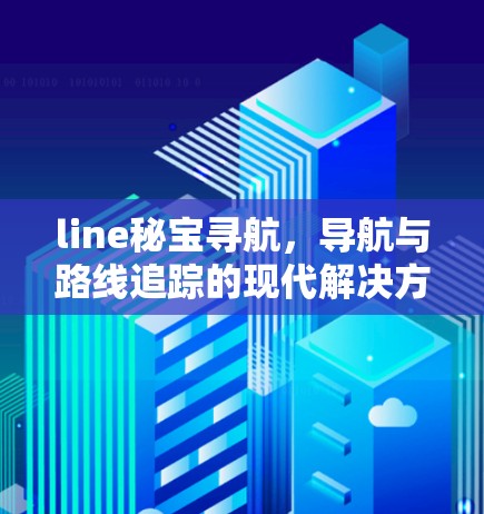 line秘宝寻航,导航与路线追踪的现代解决方案 line秘宝寻航,导航与路线追踪的现代解决方案