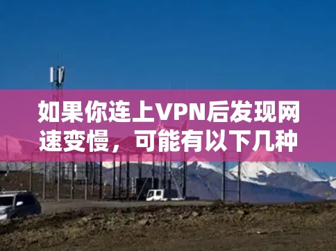 如果你连上VPN后发现网速变慢,可能有以下几种原因 如果你连上VPN后发现网速变慢,可能有以下几种原因