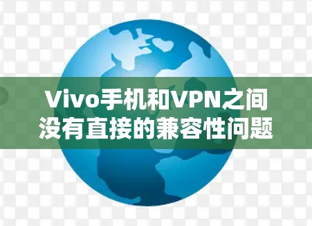 Vivo手机和VPN之间没有直接的兼容性问题,因为它们是不同的设备和功能。Vivo手机是手机,而VPN是网络服务,它们之间没有直接的联系。如果您的Vivo手机无法正常访问VPN,可能是由于以下原因 Vivo手机和VPN之间没有直接的兼容性问题,因为它们是不同的设备和功能。Vivo手机是手机,而VPN是网络服务,它们之间没有直接的联系。如果您的Vivo手机无法正常访问VPN,可能是由于以下原因