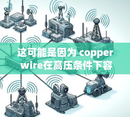 这可能是因为 copper wire在高压条件下容易因接触高温而损坏,或者在某些特定的高压设备下(如高压实验室、化工设备等)容易引发短路或故障 这可能是因为 copper wire在高压条件下容易因接触高温而损坏,或者在某些特定的高压设备下(如高压实验室、化工设备等)容易引发短路或故障