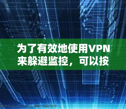 为了有效地使用VPN来躲避监控，可以按照以下步骤进行