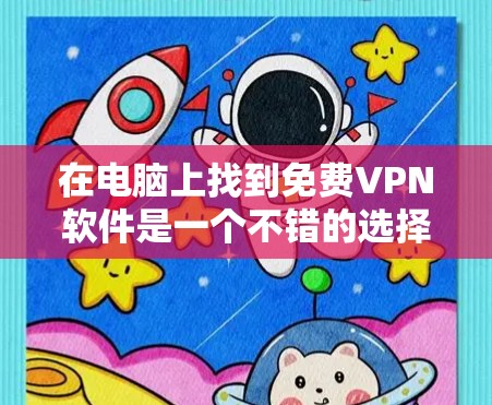 在电脑上找到免费VPN软件是一个不错的选择，尤其是用户希望快速访问网络资源或在工作中需要接线时。以下是几个推荐的免费VPN软件