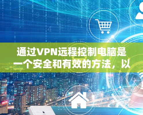 通过VPN远程控制电脑是一个安全和有效的方法，以下是详细的步骤指南