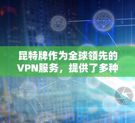 昆特牌作为全球领先的VPN服务，提供了多种订阅类型和多种服务选项，涵盖了个人用户、企业用户以及更多定制化的选择。以下是关于昆特牌的详细分析