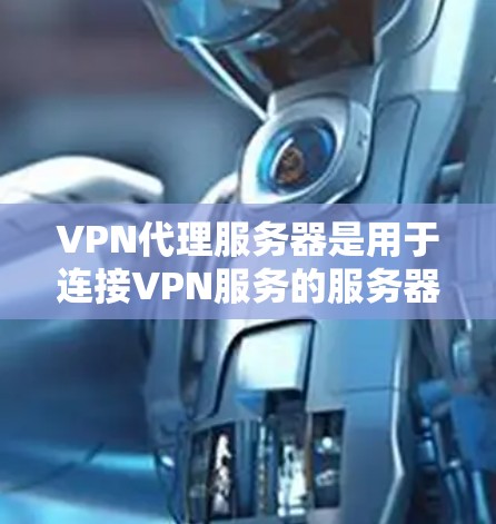 VPN代理服务器是用于连接VPN服务的服务器,通过配置文件和代理服务器来实现VPN连接的安全和高效。以下是详细的信息 VPN代理服务器是用于连接VPN服务的服务器,通过配置文件和代理服务器来实现VPN连接的安全和高效。以下是详细的信息