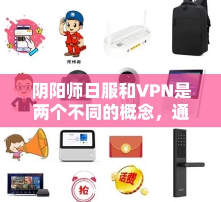 阴阳师日服和VPN是两个不同的概念，通常在游戏和社交媒体中被用来描述不同的服务。以下是对阴阳师日服不挂VPN的解释和建议